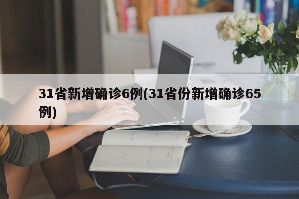31省新增确诊6例(31省份新增确诊65例)