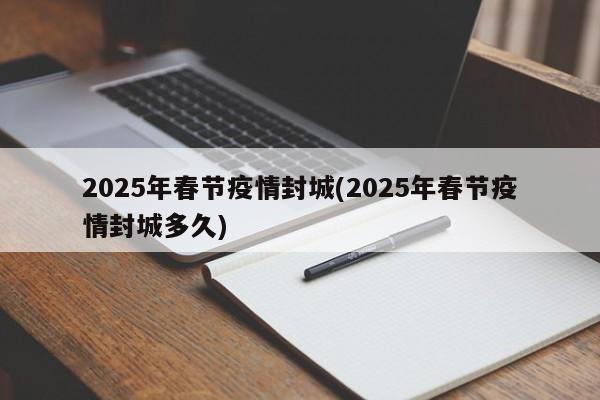 2025年春节疫情封城(2025年春节疫情封城多久)