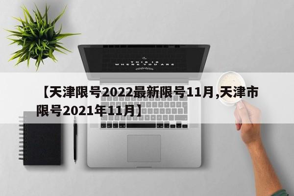 【天津限号2022最新限号11月,天津市限号2021年11月】