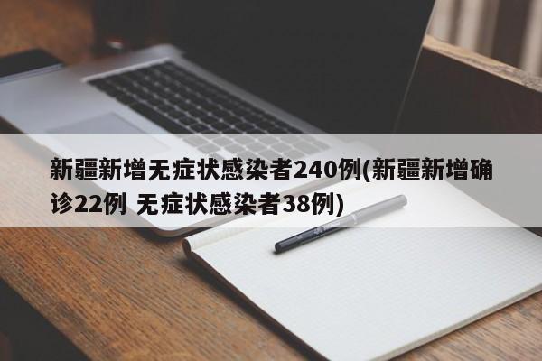 新疆新增无症状感染者240例(新疆新增确诊22例 无症状感染者38例)