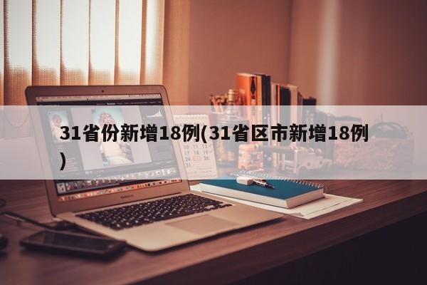 31省份新增18例(31省区市新增18例)