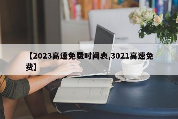 【2023高速免费时间表,3021高速免费】