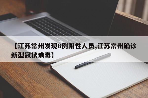 【江苏常州发现8例阳性人员,江苏常州确诊新型冠状病毒】