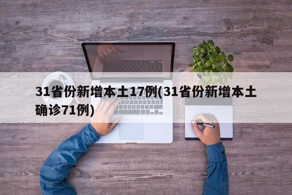 31省份新增本土17例(31省份新增本土确诊71例)
