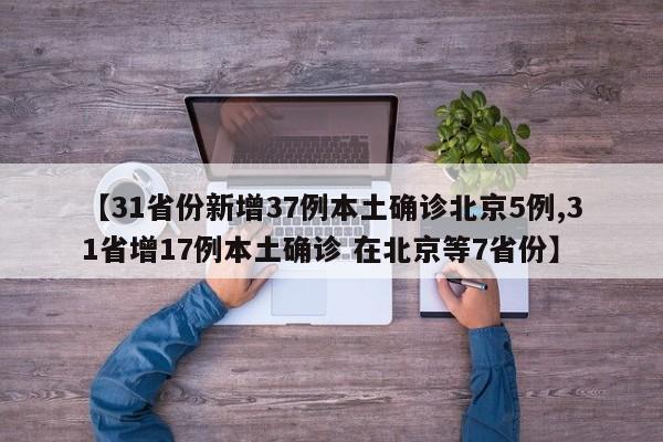 【31省份新增37例本土确诊北京5例,31省增17例本土确诊 在北京等7省份】