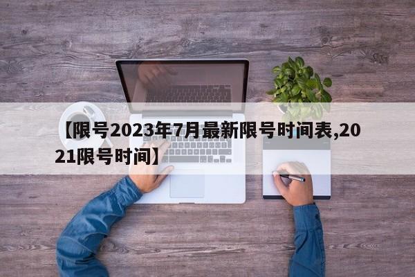 【限号2023年7月最新限号时间表,2021限号时间】