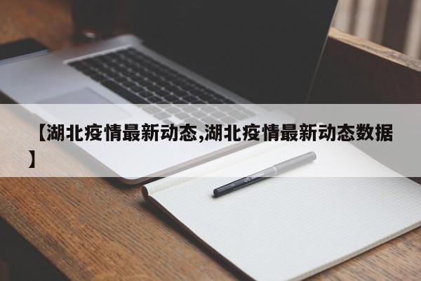 【湖北疫情最新动态,湖北疫情最新动态数据】