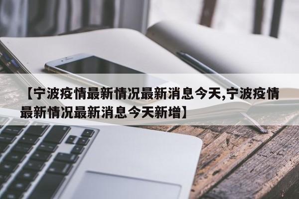 【宁波疫情最新情况最新消息今天,宁波疫情最新情况最新消息今天新增】