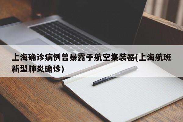 上海确诊病例曾暴露于航空集装器(上海航班新型肺炎确诊)
