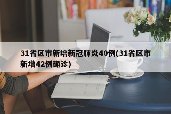 31省区市新增新冠肺炎40例(31省区市新增42例确诊)