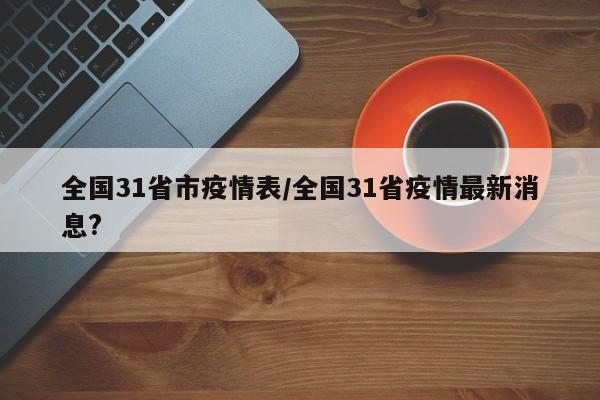 全国31省市疫情表/全国31省疫情最新消息?