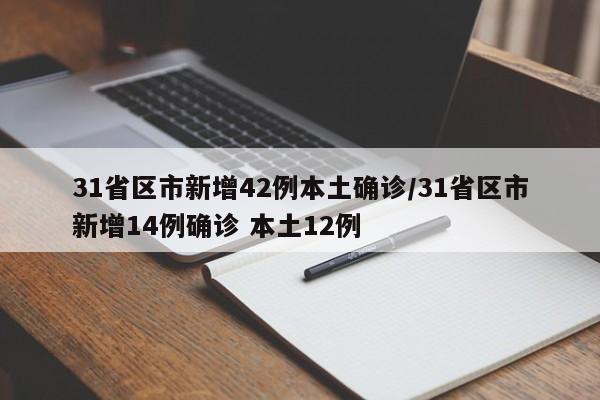 31省区市新增42例本土确诊/31省区市新增14例确诊 本土12例