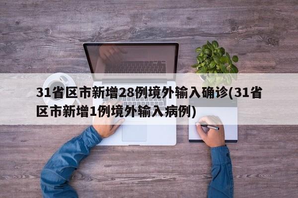31省区市新增28例境外输入确诊(31省区市新增1例境外输入病例)