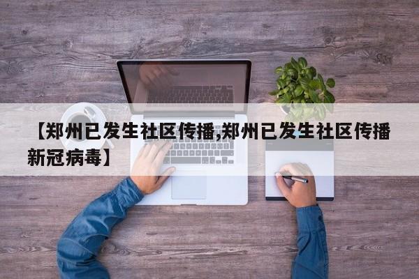 【郑州已发生社区传播,郑州已发生社区传播新冠病毒】