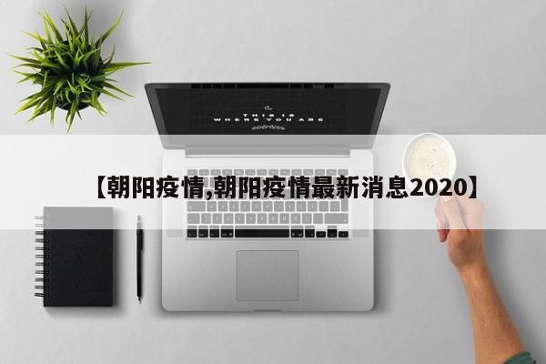 【朝阳疫情,朝阳疫情最新消息2020】