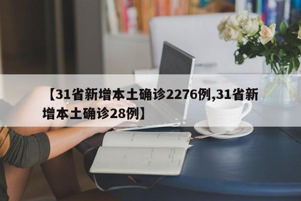 【31省新增本土确诊2276例,31省新增本土确诊28例】