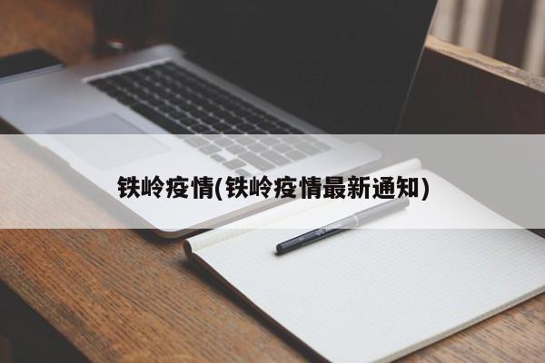 铁岭疫情(铁岭疫情最新通知)