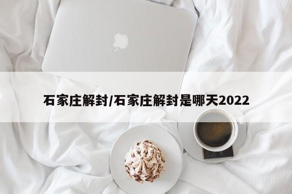 石家庄解封/石家庄解封是哪天2022