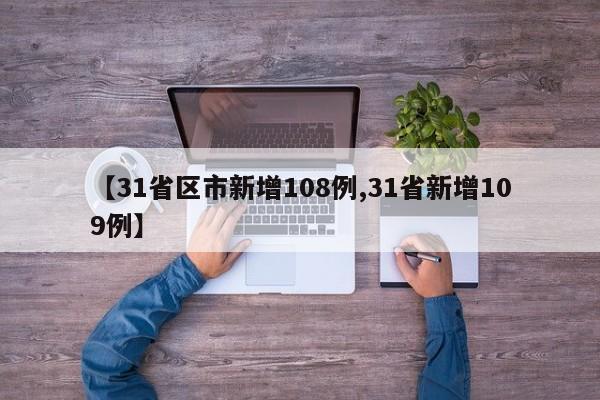 【31省区市新增108例,31省新增109例】