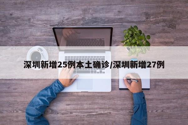 深圳新增25例本土确诊/深圳新增27例