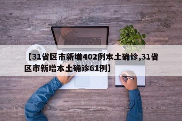 【31省区市新增402例本土确诊,31省区市新增本土确诊61例】