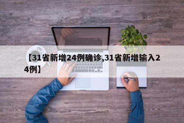 【31省新增24例确诊,31省新增输入24例】