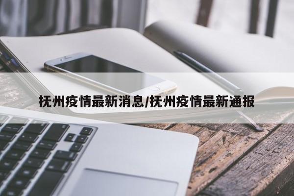 抚州疫情最新消息/抚州疫情最新通报
