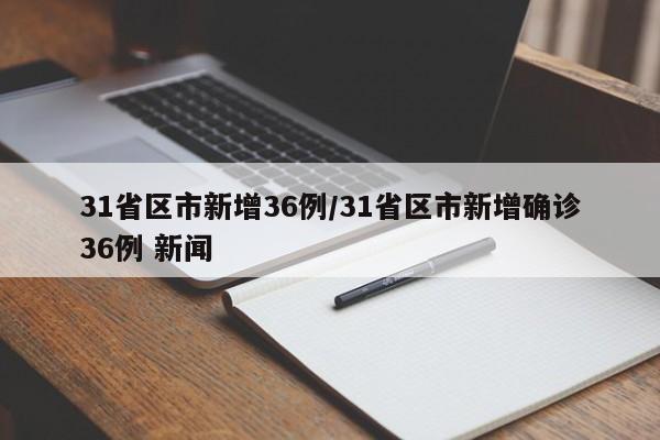 31省区市新增36例/31省区市新增确诊36例 新闻
