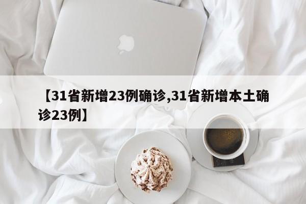 【31省新增23例确诊,31省新增本土确诊23例】