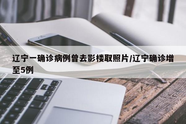 辽宁一确诊病例曾去影楼取照片/辽宁确诊增至5例