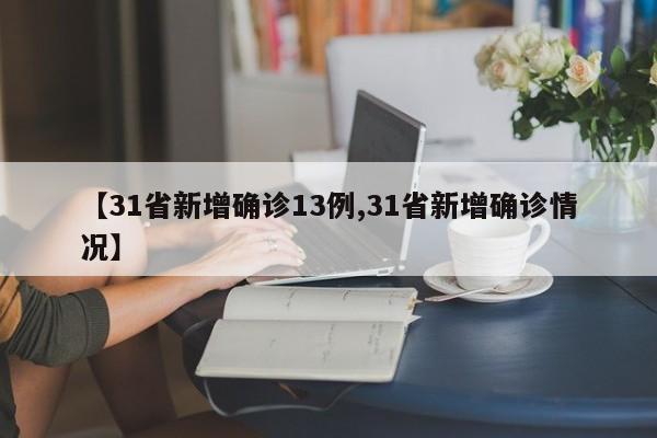 【31省新增确诊13例,31省新增确诊情况】