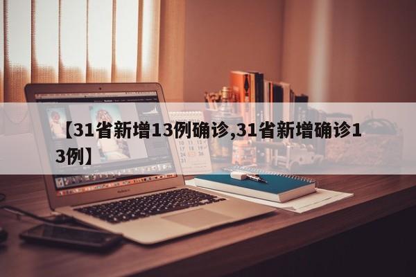 【31省新增13例确诊,31省新增确诊13例】