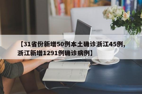 【31省份新增50例本土确诊浙江45例,浙江新增1291例确诊病例】